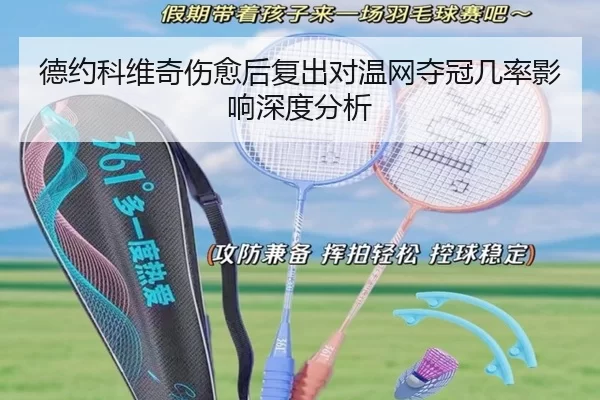德约科维奇伤愈后复出对温网夺冠几率影响深度分析