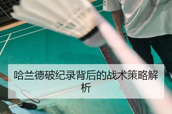 哈兰德破纪录背后的战术策略解析