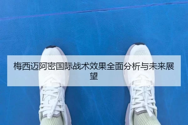 梅西迈阿密国际战术效果全面分析与未来展望
