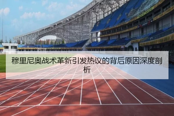 穆里尼奥战术革新引发热议的背后原因深度剖析
